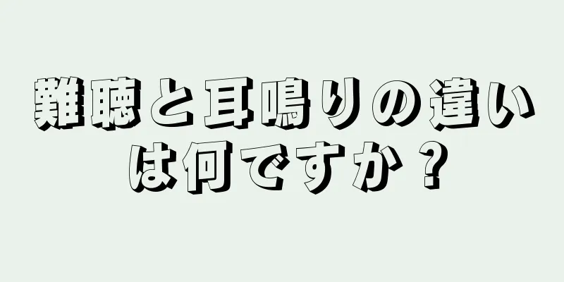 難聴と耳鳴りの違いは何ですか？