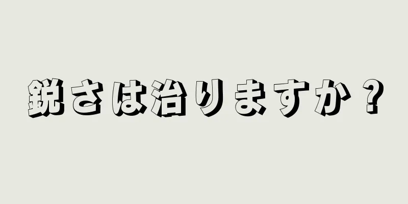 鋭さは治りますか？