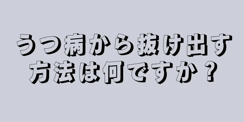 うつ病から抜け出す方法は何ですか？