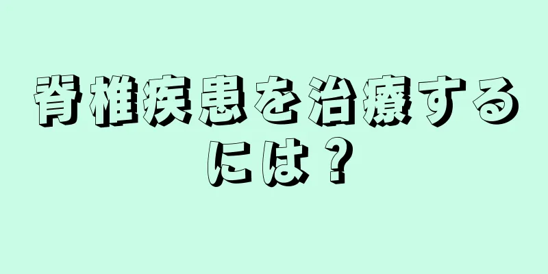 脊椎疾患を治療するには？