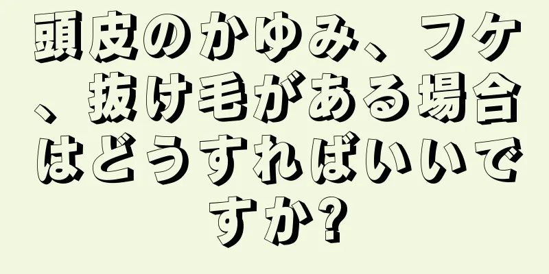 頭皮のかゆみ、フケ、抜け毛がある場合はどうすればいいですか?