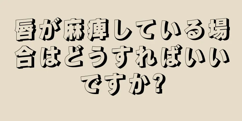 唇が麻痺している場合はどうすればいいですか?