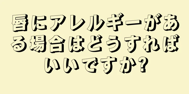 唇にアレルギーがある場合はどうすればいいですか?