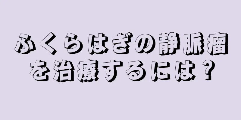 ふくらはぎの静脈瘤を治療するには？