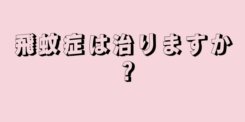 飛蚊症は治りますか？