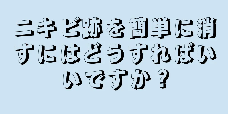 ニキビ跡を簡単に消すにはどうすればいいですか？