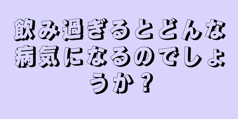 飲み過ぎるとどんな病気になるのでしょうか？