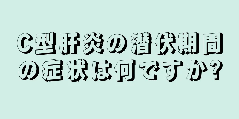 C型肝炎の潜伏期間の症状は何ですか?