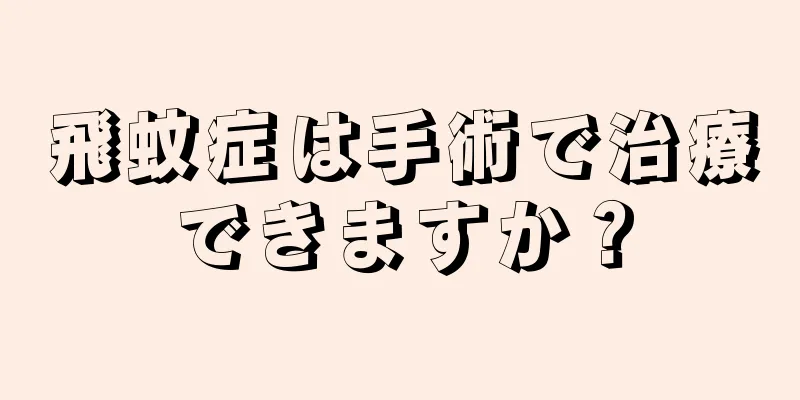 飛蚊症は手術で治療できますか？