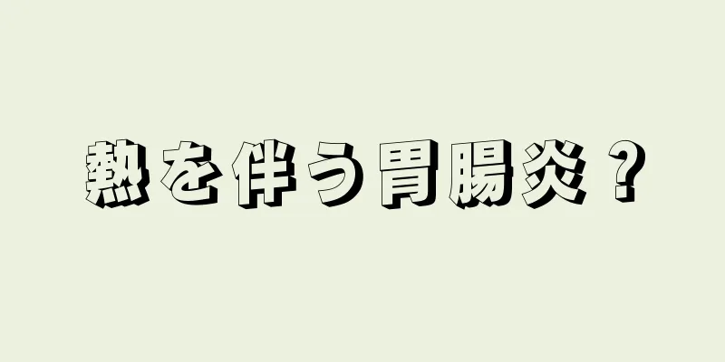 熱を伴う胃腸炎？