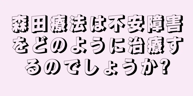 森田療法は不安障害をどのように治療するのでしょうか?