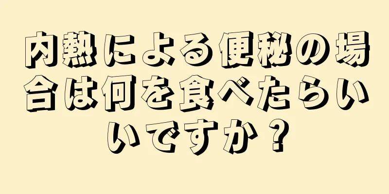 内熱による便秘の場合は何を食べたらいいですか？