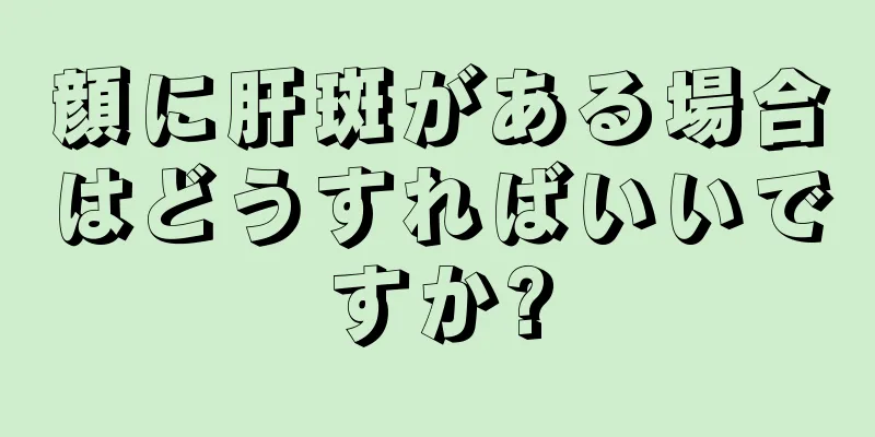 顔に肝斑がある場合はどうすればいいですか?