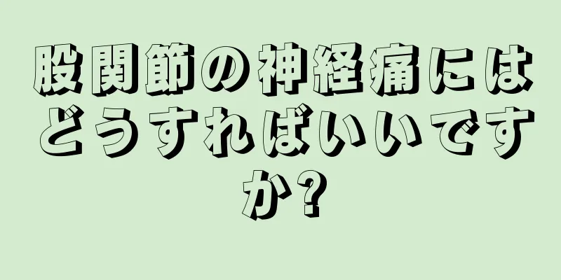 股関節の神経痛にはどうすればいいですか?