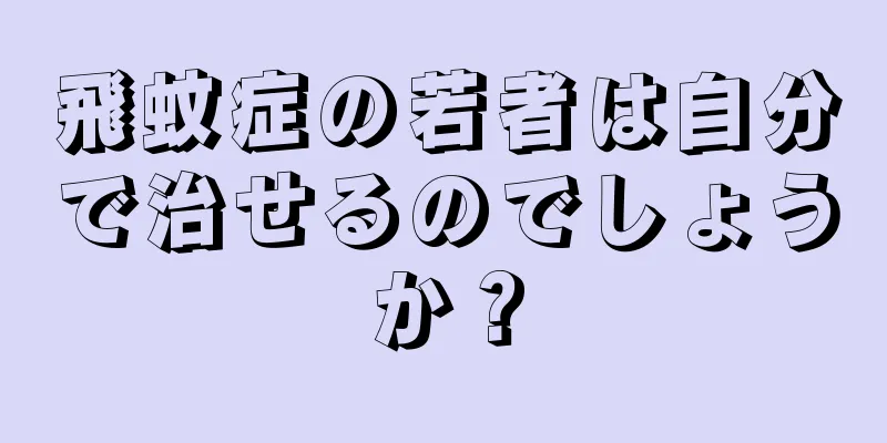 飛蚊症の若者は自分で治せるのでしょうか？