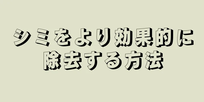 シミをより効果的に除去する方法