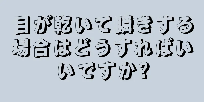 目が乾いて瞬きする場合はどうすればいいですか?