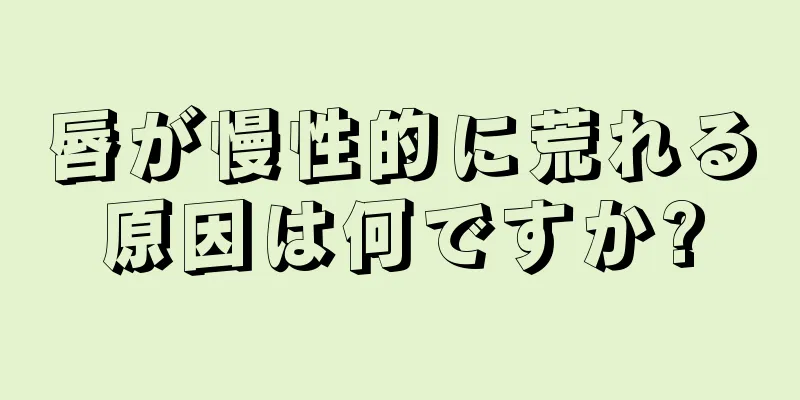 唇が慢性的に荒れる原因は何ですか?