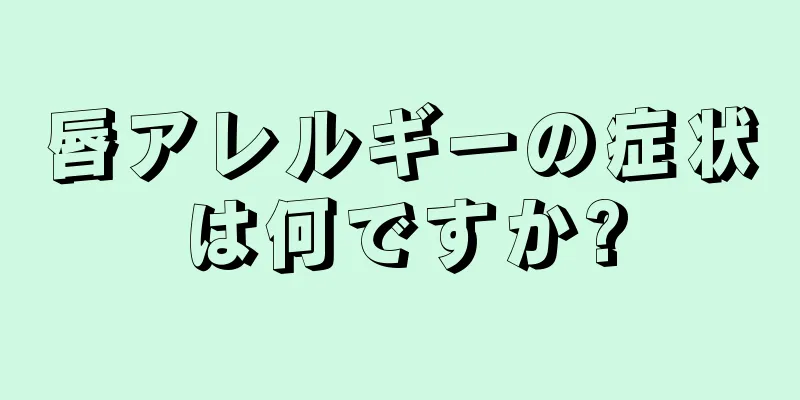 唇アレルギーの症状は何ですか?