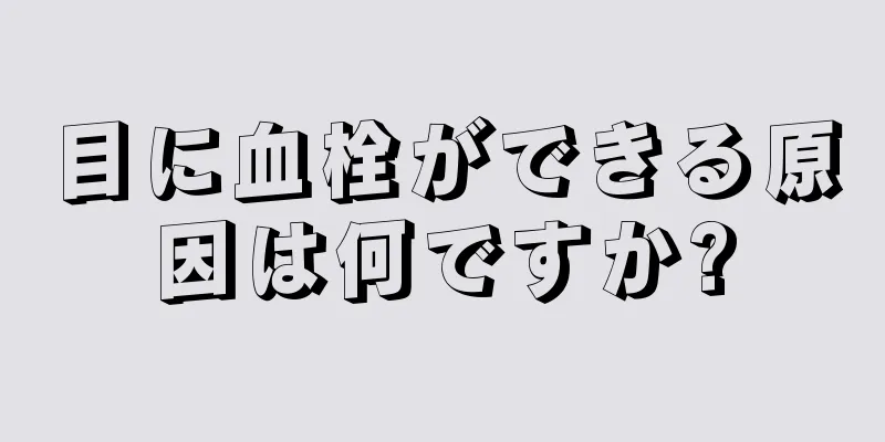 目に血栓ができる原因は何ですか?