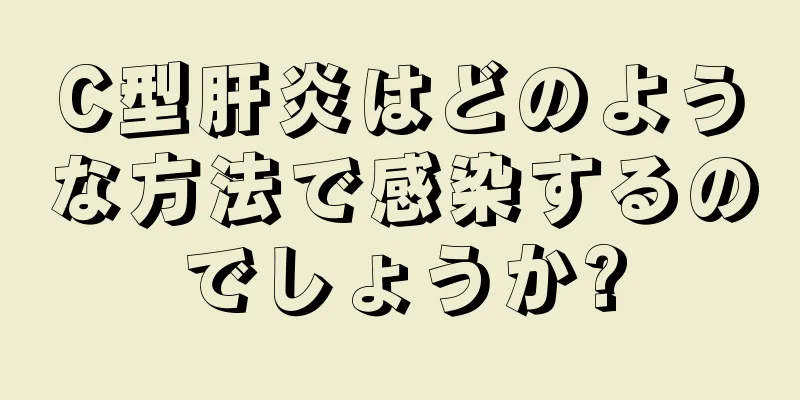 C型肝炎はどのような方法で感染するのでしょうか?