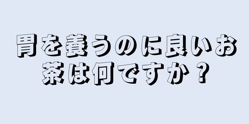 胃を養うのに良いお茶は何ですか？