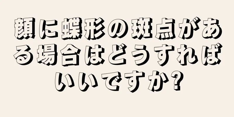 顔に蝶形の斑点がある場合はどうすればいいですか?