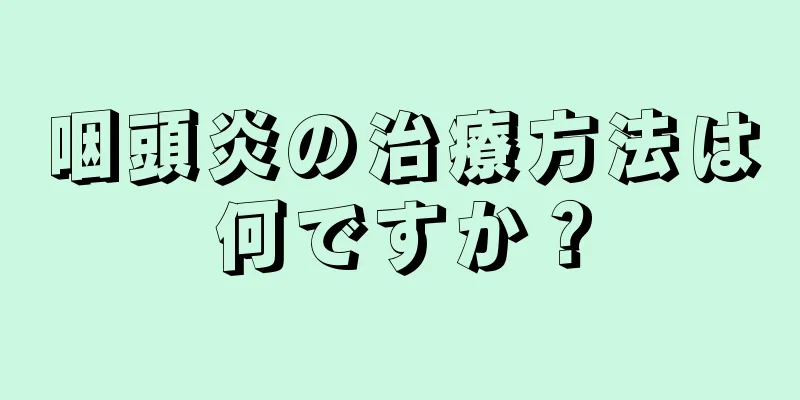 咽頭炎の治療方法は何ですか？