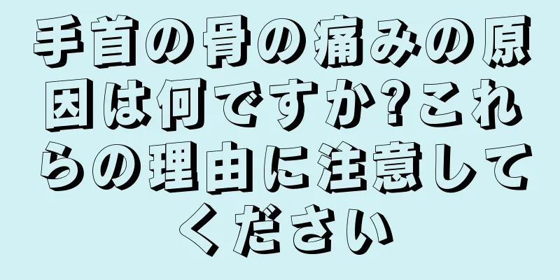 手首の骨の痛みの原因は何ですか?これらの理由に注意してください