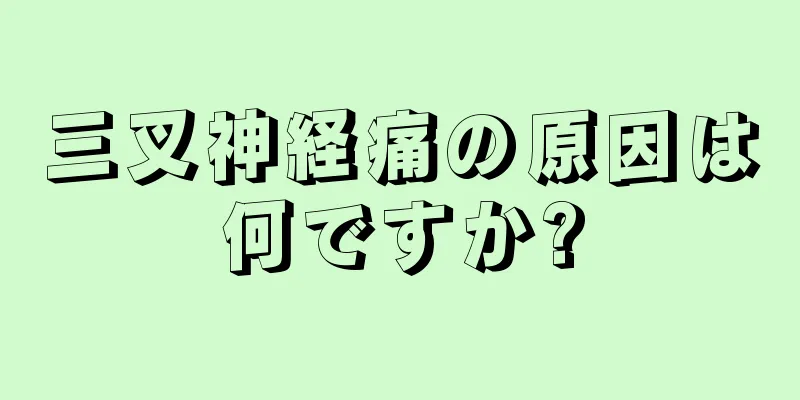 三叉神経痛の原因は何ですか?