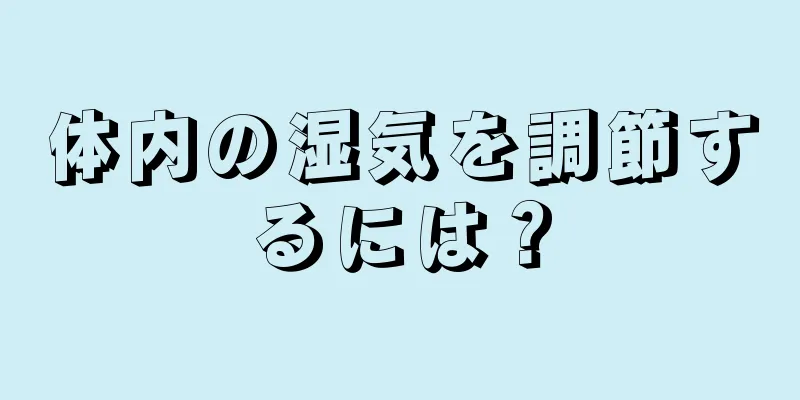 体内の湿気を調節するには？