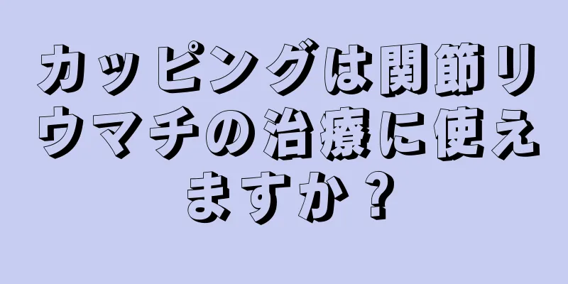 カッピングは関節リウマチの治療に使えますか？