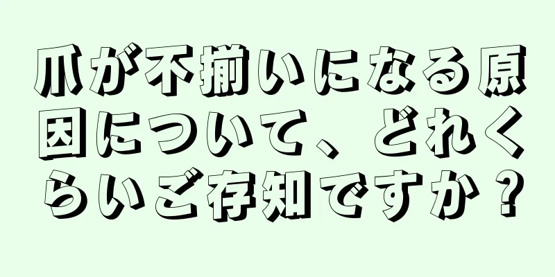 爪が不揃いになる原因について、どれくらいご存知ですか？