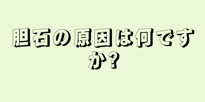 胆石の原因は何ですか?