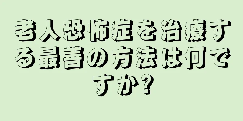 老人恐怖症を治療する最善の方法は何ですか?