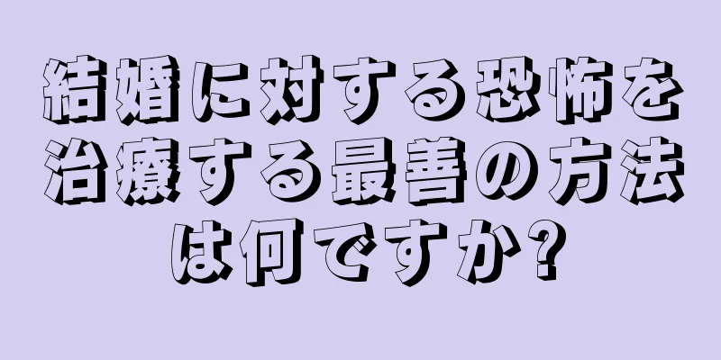 結婚に対する恐怖を治療する最善の方法は何ですか?