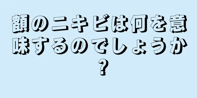 額のニキビは何を意味するのでしょうか？