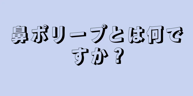 鼻ポリープとは何ですか？