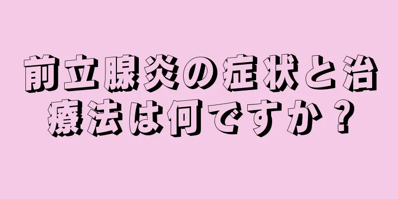 前立腺炎の症状と治療法は何ですか？