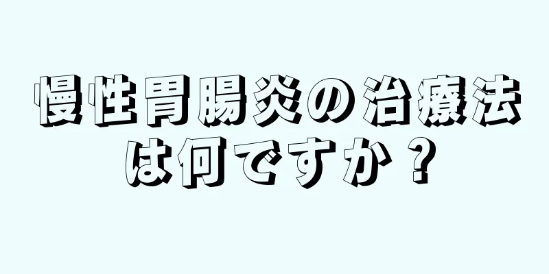 慢性胃腸炎の治療法は何ですか？