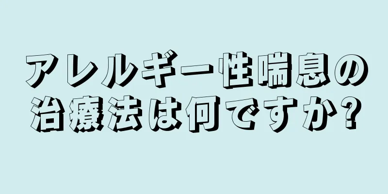 アレルギー性喘息の治療法は何ですか?