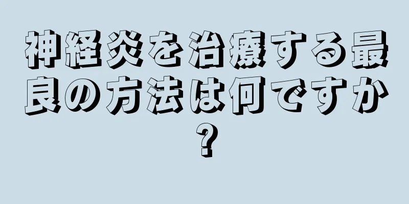 神経炎を治療する最良の方法は何ですか?