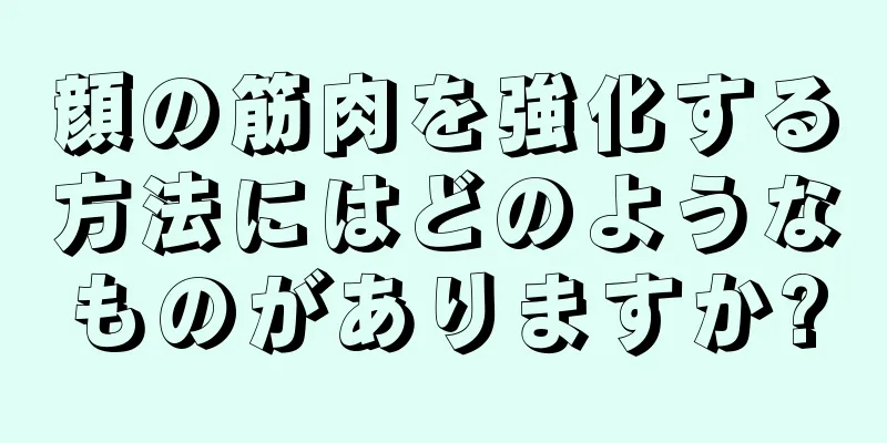 顔の筋肉を強化する方法にはどのようなものがありますか?