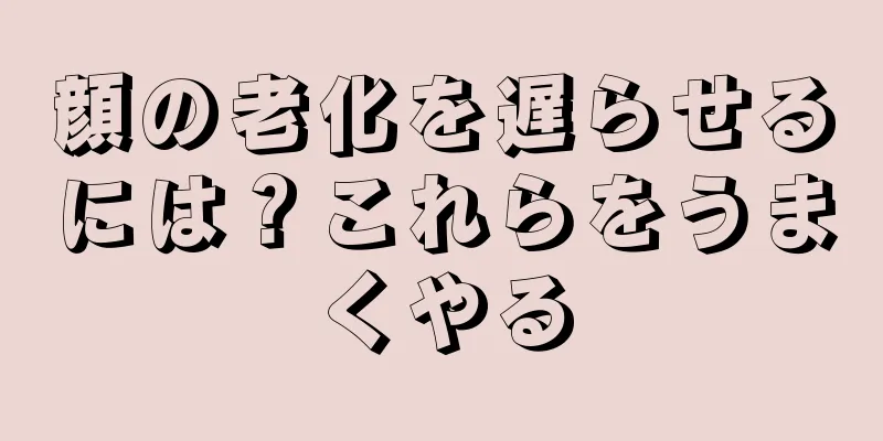 顔の老化を遅らせるには？これらをうまくやる