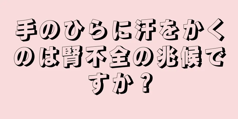 手のひらに汗をかくのは腎不全の兆候ですか？