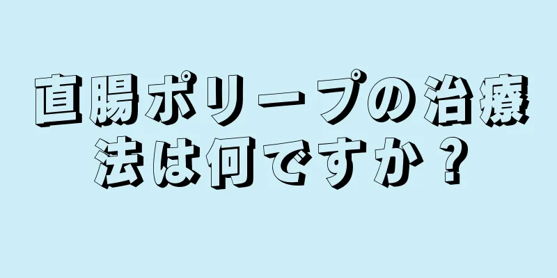 直腸ポリープの治療法は何ですか？