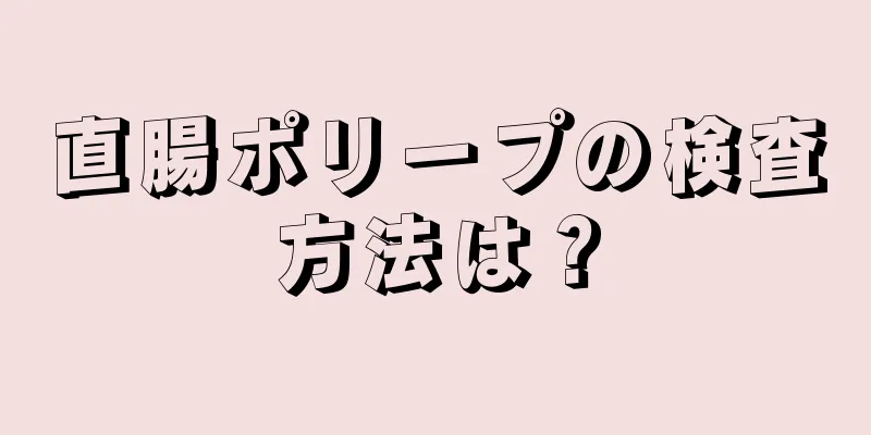 直腸ポリープの検査方法は？