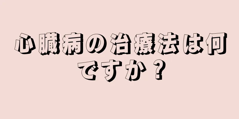 心臓病の治療法は何ですか？