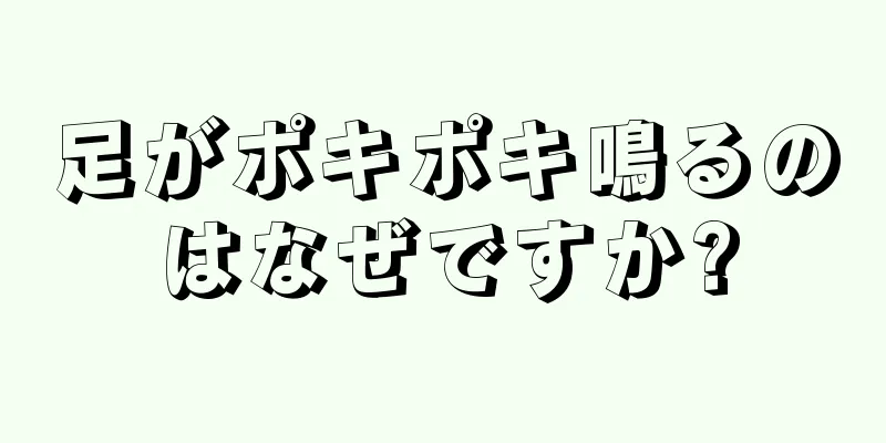 足がポキポキ鳴るのはなぜですか?