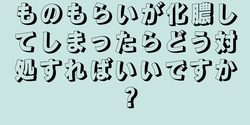 ものもらいが化膿してしまったらどう対処すればいいですか？